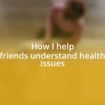 How I help friends understand health issues