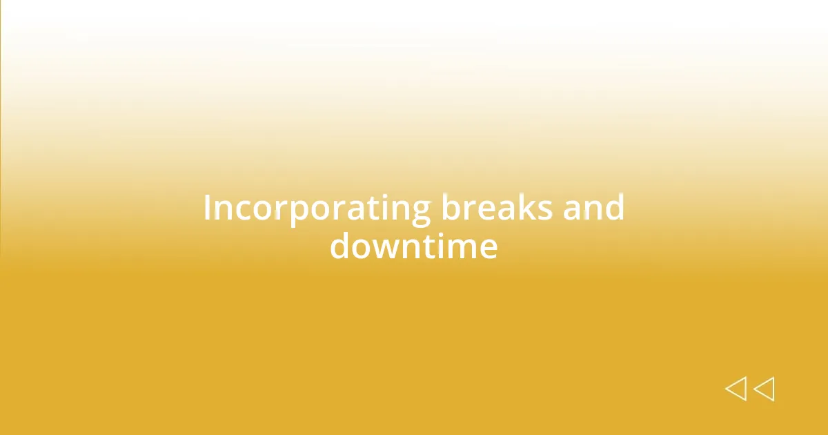 Incorporating breaks and downtime