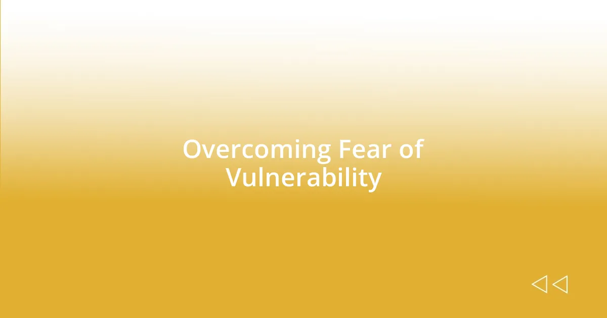 Overcoming Fear of Vulnerability