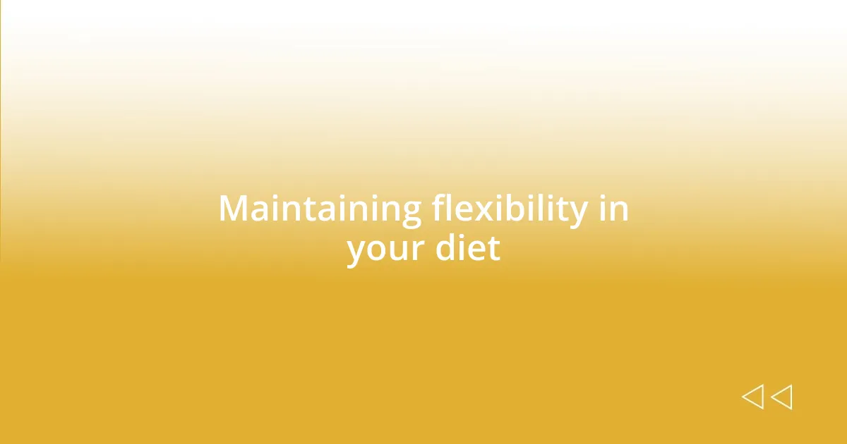 Maintaining flexibility in your diet