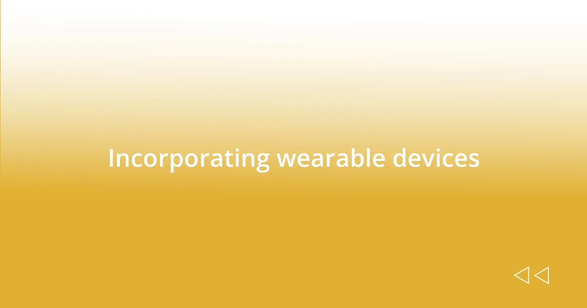 Incorporating wearable devices