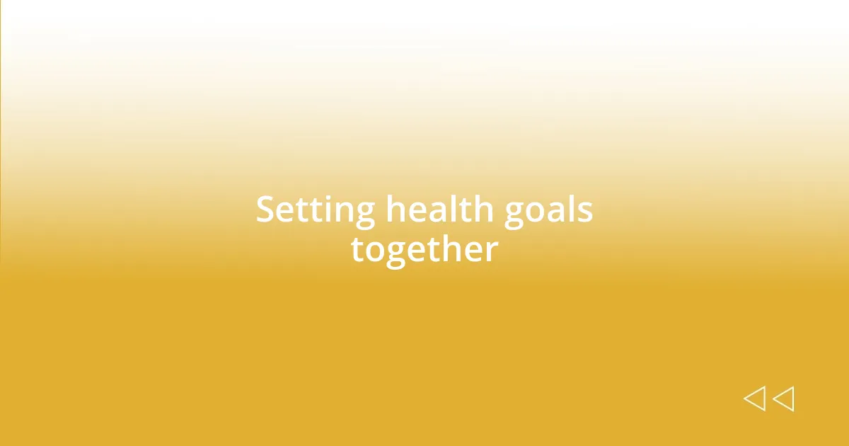 Setting health goals together