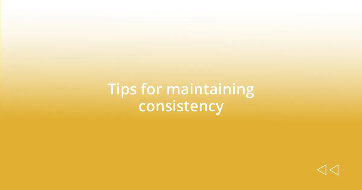 Tips for maintaining consistency