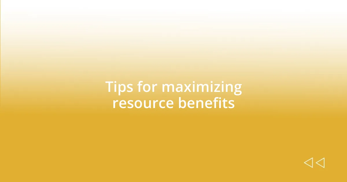 Tips for maximizing resource benefits