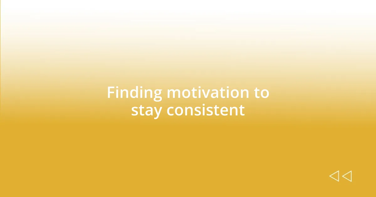 Finding motivation to stay consistent