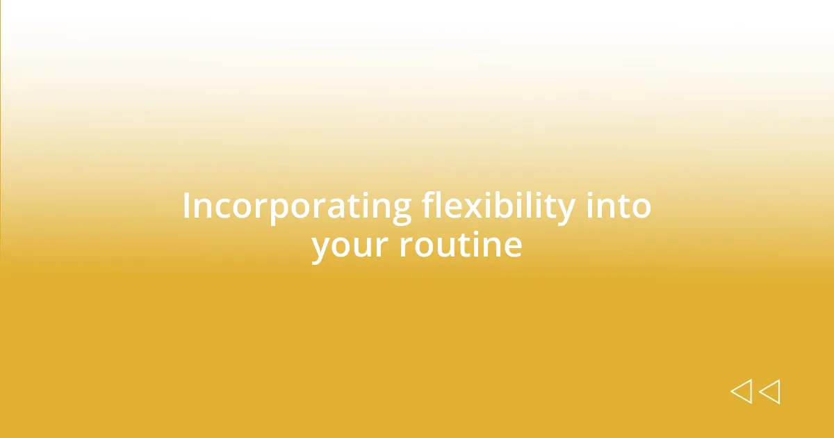 Incorporating flexibility into your routine