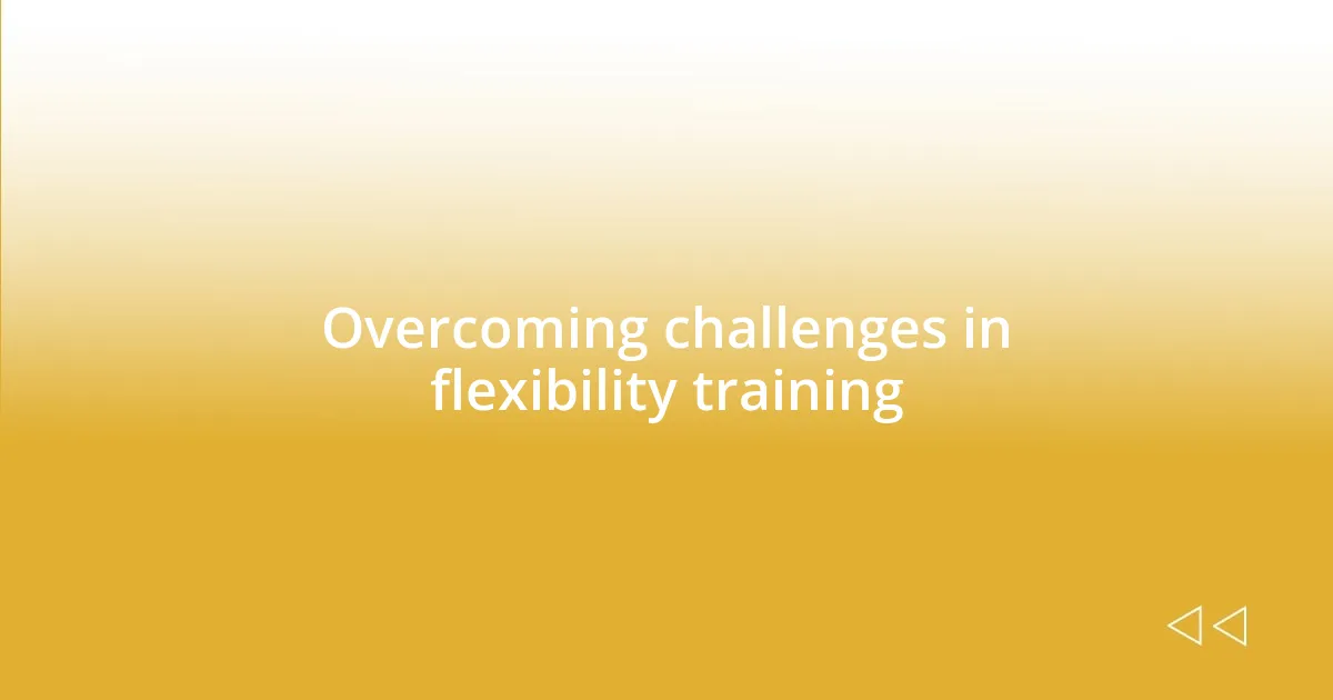 Overcoming challenges in flexibility training