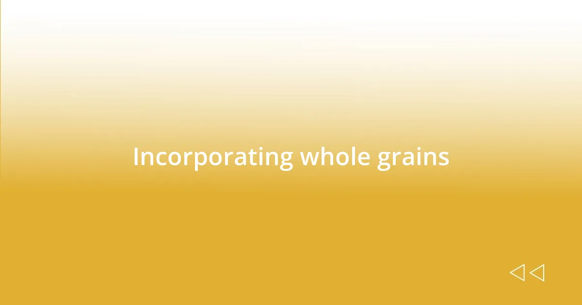 Incorporating whole grains