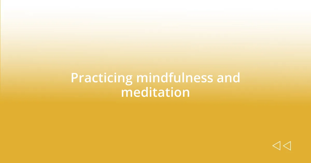 Practicing mindfulness and meditation